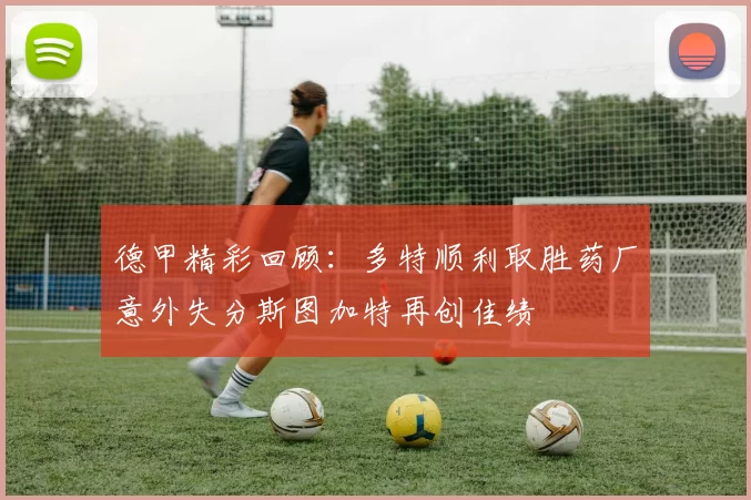 德甲精彩回顾：多特顺利取胜药厂意外失分斯图加特再创佳绩
